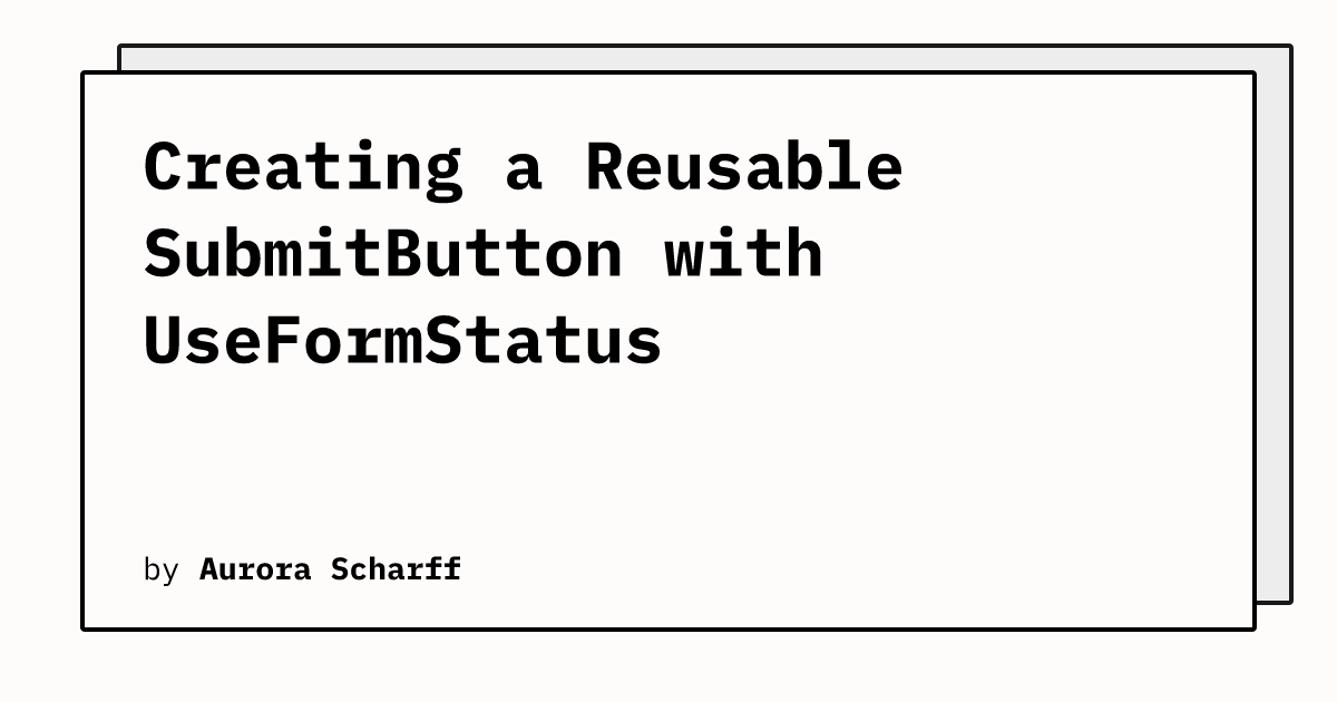 Creating a Reusable SubmitButton with UseFormStatus | Aurora Scharff