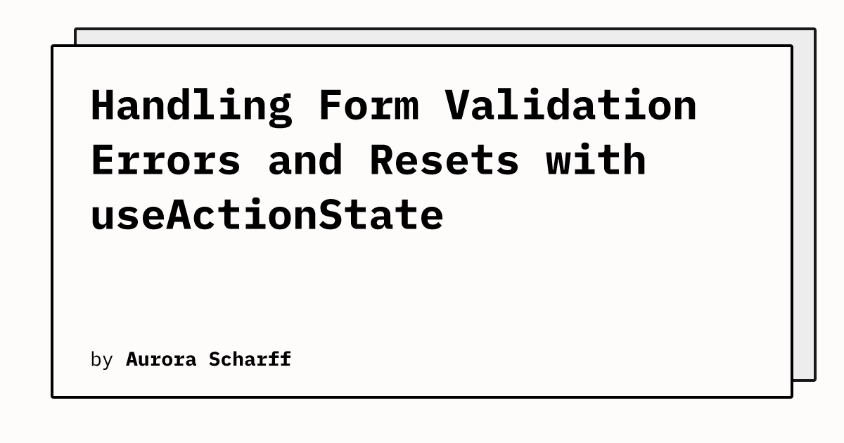 Handling Form Validation Errors and Resets with useActionState | Aurora Scharff